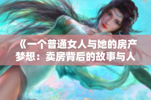 《一个普通女人与她的房产梦想：卖房背后的故事与人生转折》