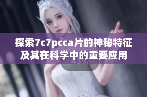 探索7c7pcca片的神秘特征及其在科学中的重要应用