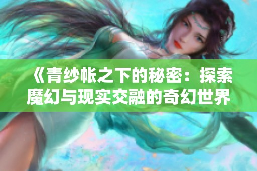 《青纱帐之下的秘密：探索魔幻与现实交融的奇幻世界》