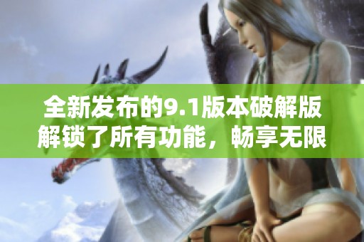 全新发布的9.1版本破解版解锁了所有功能，畅享无限可能