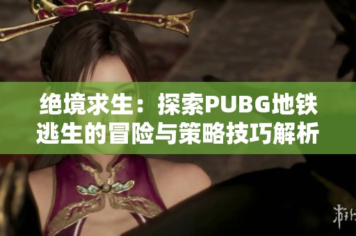 绝境求生：探索PUBG地铁逃生的冒险与策略技巧解析