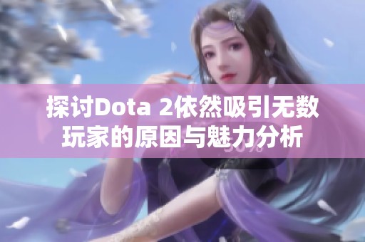 探讨Dota 2依然吸引无数玩家的原因与魅力分析