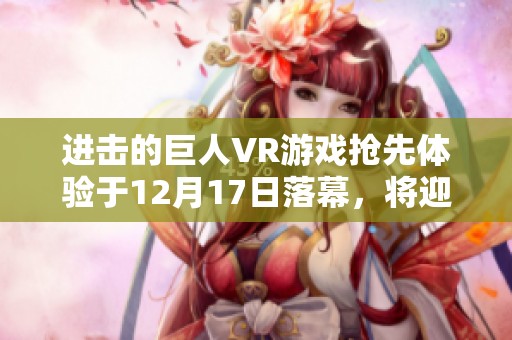 进击的巨人VR游戏抢先体验于12月17日落幕，将迎来价格调整和新内容发布