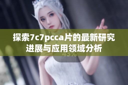 探索7c7pcca片的最新研究进展与应用领域分析