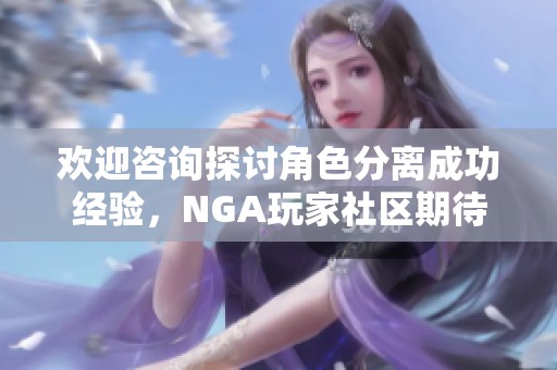 欢迎咨询探讨角色分离成功经验，NGA玩家社区期待你的加入