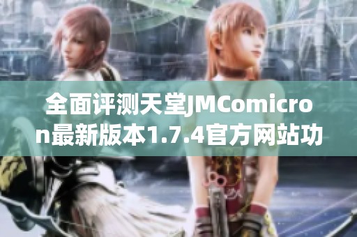 全面评测天堂JMComicron最新版本1.7.4官方网站功能与特色分析