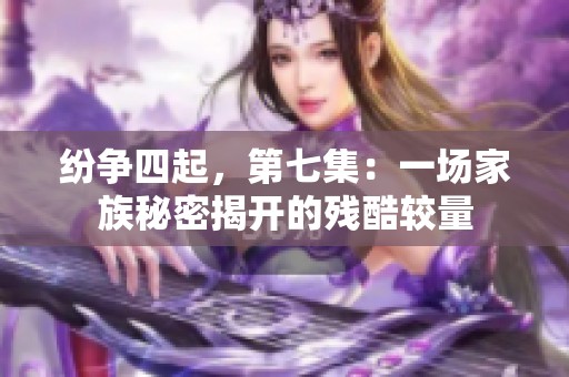 纷争四起，第七集：一场家族秘密揭开的残酷较量