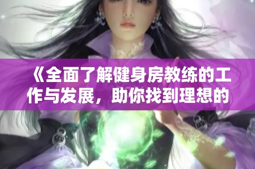 《全面了解健身房教练的工作与发展，助你找到理想的健身伙伴》