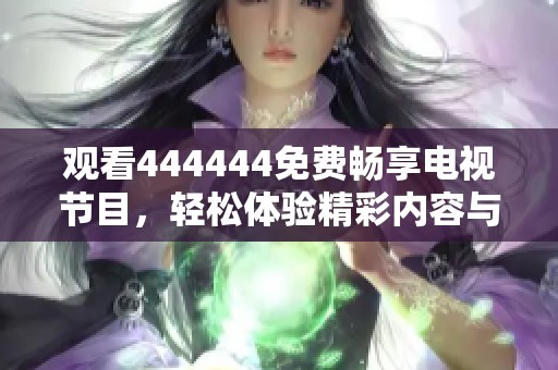 观看444444免费畅享电视节目，轻松体验精彩内容与娱乐盛宴！