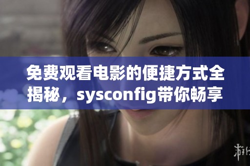 免费观看电影的便捷方式全揭秘，sysconfig带你畅享精彩大片