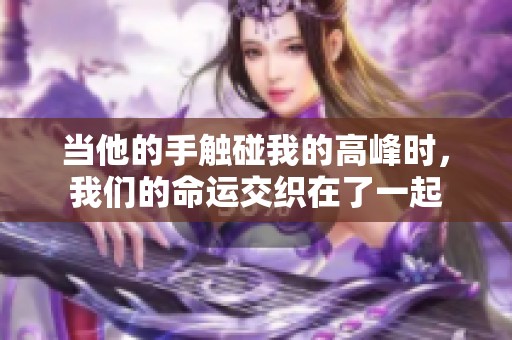 当他的手触碰我的高峰时，我们的命运交织在了一起