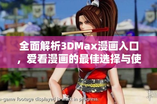 全面解析3DMax漫画入口，爱看漫画的最佳选择与使用体验分享