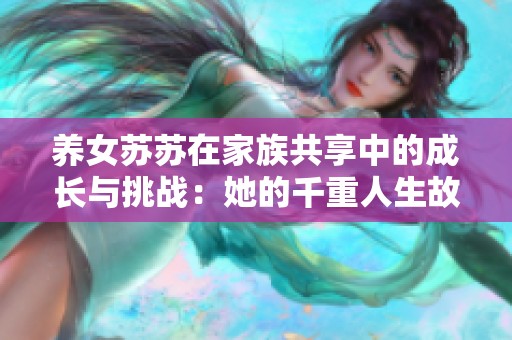 养女苏苏在家族共享中的成长与挑战：她的千重人生故事