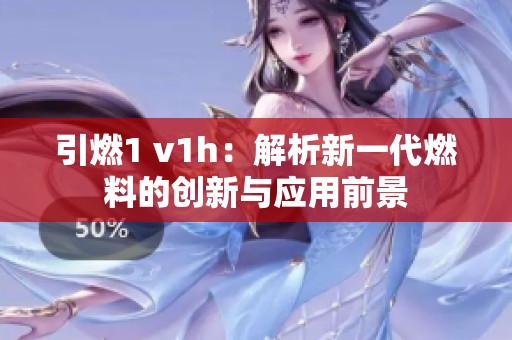 引燃1 v1h：解析新一代燃料的创新与应用前景