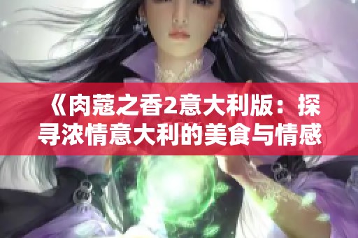 《肉蔻之香2意大利版：探寻浓情意大利的美食与情感交织》