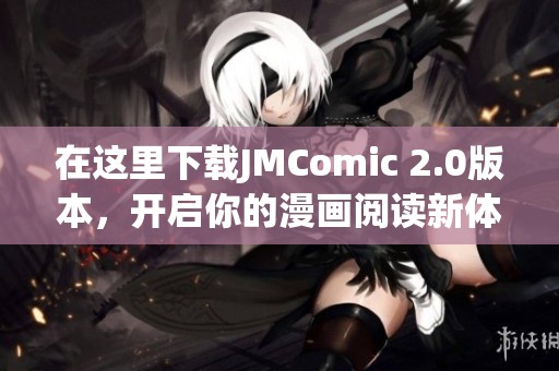 在这里下载JMComic 2.0版本，开启你的漫画阅读新体验！