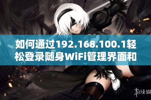 如何通过192.168.100.1轻松登录随身WiFi管理界面和配置设置