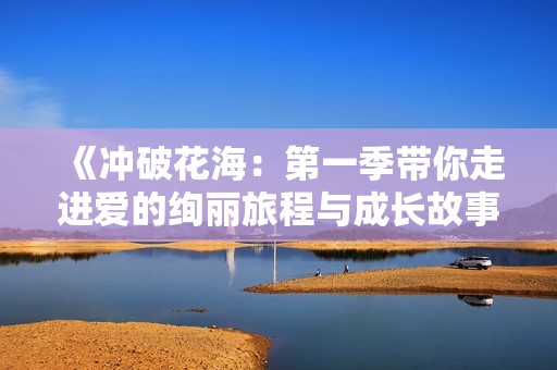 《冲破花海：第一季带你走进爱的绚丽旅程与成长故事》