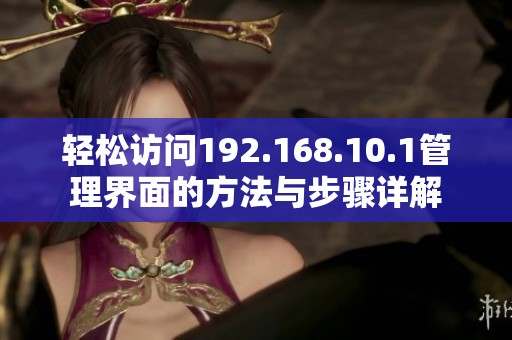 轻松访问192.168.10.1管理界面的方法与步骤详解