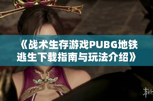 《战术生存游戏PUBG地铁逃生下载指南与玩法介绍》