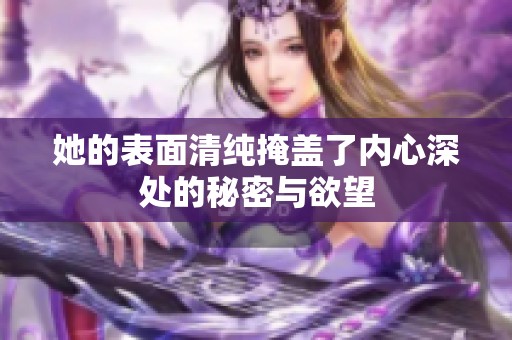 她的表面清纯掩盖了内心深处的秘密与欲望