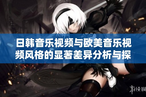 日韩音乐视频与欧美音乐视频风格的显著差异分析与探讨