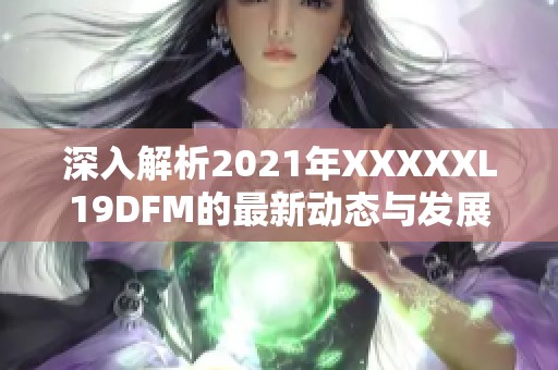 深入解析2021年XXXXXL19DFM的最新动态与发展趋势