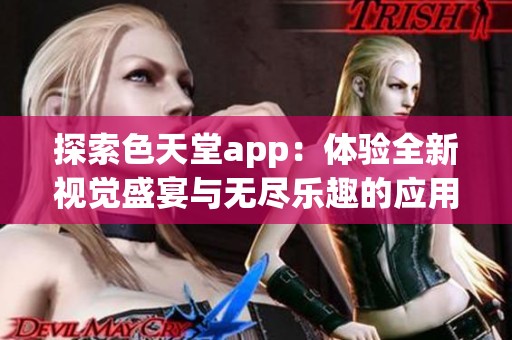 探索色天堂app：体验全新视觉盛宴与无尽乐趣的应用平台