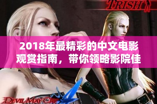 2018年最精彩的中文电影观赏指南，带你领略影院佳作精选