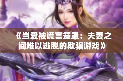 《当爱被谎言笼罩：夫妻之间难以逃脱的欺骗游戏》