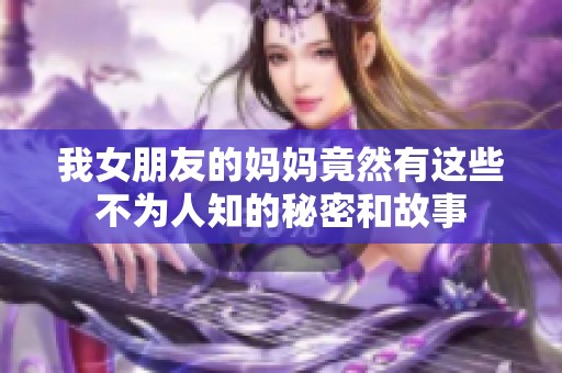 我女朋友的妈妈竟然有这些不为人知的秘密和故事