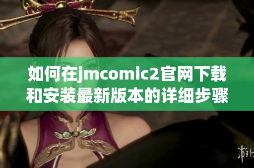 如何在jmcomic2官网下载和安装最新版本的详细步骤与指南