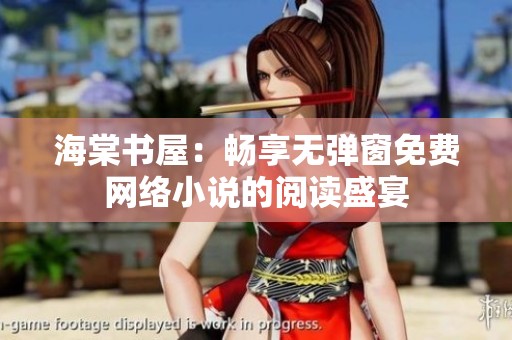 海棠书屋：畅享无弹窗免费网络小说的阅读盛宴