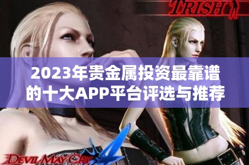 2023年贵金属投资最靠谱的十大APP平台评选与推荐指南