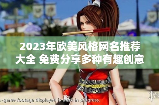 2023年欧美风格网名推荐大全 免费分享多种有趣创意选择