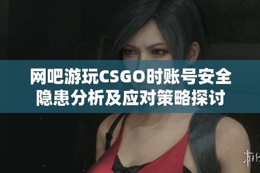 网吧游玩CSGO时账号安全隐患分析及应对策略探讨