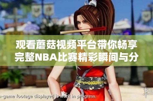 观看蘑菇视频平台带你畅享完整NBA比赛精彩瞬间与分析