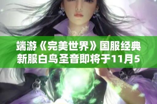 端游《完美世界》国服经典新服白鸟圣音即将于11月5日盛大开启