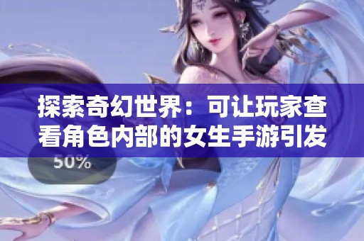 探索奇幻世界：可让玩家查看角色内部的女生手游引发热议