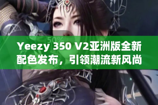 Yeezy 350 V2亚洲版全新配色发布，引领潮流新风尚