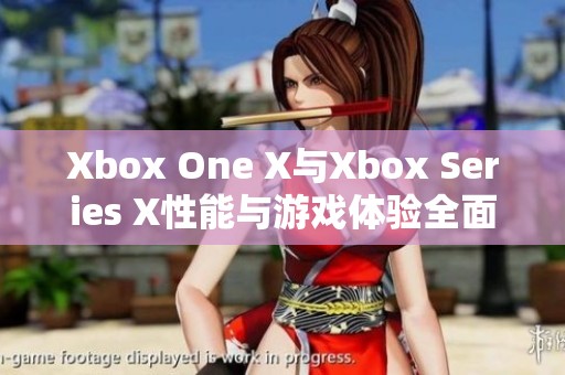 Xbox One X与Xbox Series X性能与游戏体验全面对比分析