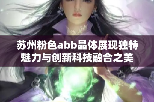 苏州粉色abb晶体展现独特魅力与创新科技融合之美