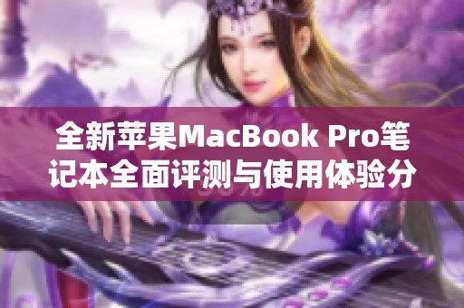 全新苹果MacBook Pro笔记本全面评测与使用体验分析分享