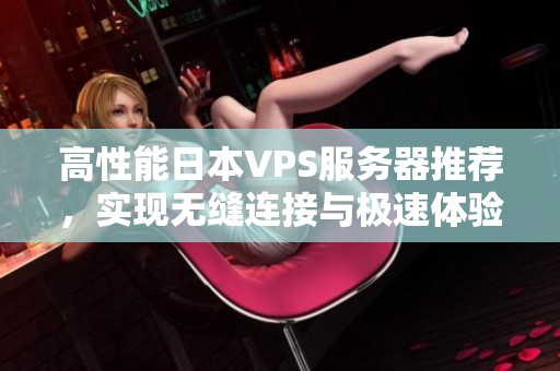 高性能日本VPS服务器推荐，实现无缝连接与极速体验