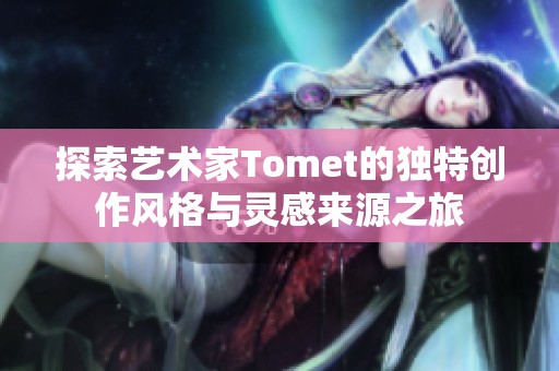 探索艺术家Tomet的独特创作风格与灵感来源之旅