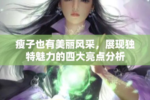 瘦子也有美丽风采，展现独特魅力的四大亮点分析