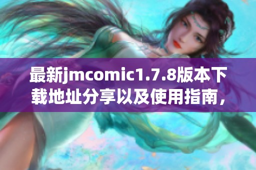 最新jmcomic1.7.8版本下载地址分享以及使用指南，助你畅享精彩漫画体验