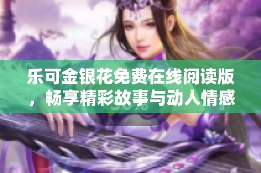 乐可金银花免费在线阅读版，畅享精彩故事与动人情感体验