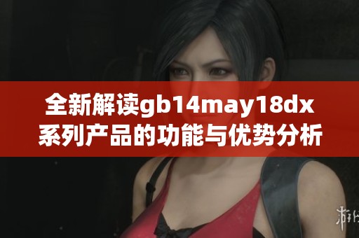 全新解读gb14may18dx系列产品的功能与优势分析