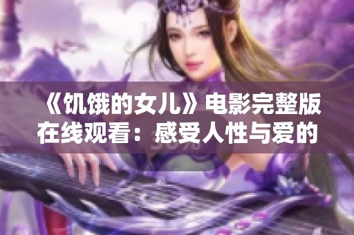 《饥饿的女儿》电影完整版在线观看：感受人性与爱的深度探讨